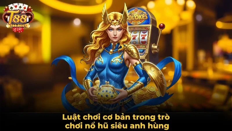 Luật chơi cơ bản trong trò chơi nổ hũ siêu anh hùng